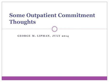 GEORGE M. LIPMAN, JULY 2014 Some Outpatient Commitment Thoughts.
