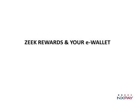 ZEEK REWARDS & YOUR e-WALLET TABLE OF CONTENTS Section 1ACTIVATE YOUR NXPAY ACCOUNT………………………………………………………………………………………………………………….…PG: 03ACTIVATE YOUR NXPAY.