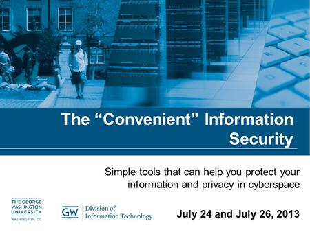The “Convenient” Information Security Simple tools that can help you protect your information and privacy in cyberspace July 24 and July 26, 2013.