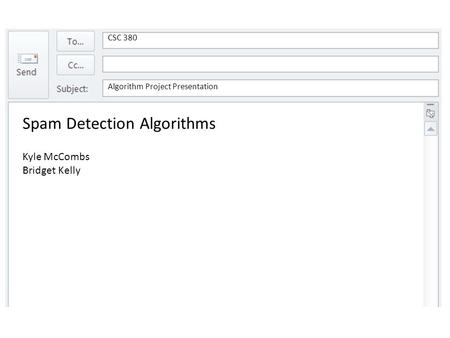 CSC 380 Algorithm Project Presentation Spam Detection Algorithms Kyle McCombs Bridget Kelly.