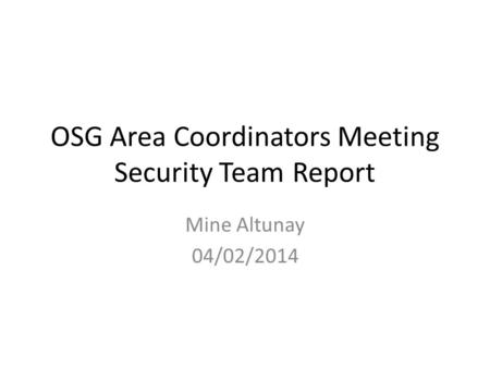 OSG Area Coordinators Meeting Security Team Report Mine Altunay 04/02/2014.