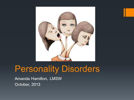 Personality Disorders Amanda Hamilton, LMSW October, 2013.