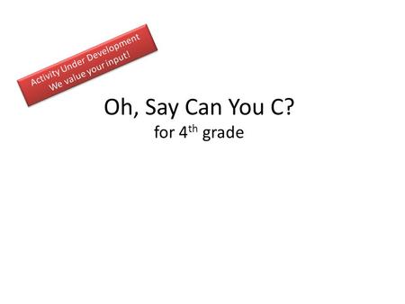 Oh, Say Can You C? for 4 th grade. Activity Guide Challenge: Discuss the challenge (5-10 minutes) Generate Ideas and Multiple Perspectives (instructor.