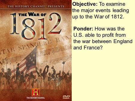 Objective: To examine the major events leading up to the War of 1812.