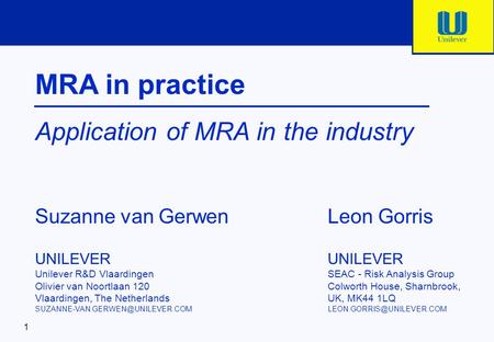 1 MRA in practice Application of MRA in the industry Suzanne van Gerwen UNILEVER SEAC - Risk Analysis Group Colworth House, Sharnbrook, UK, MK44 1LQ