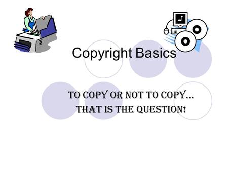 Copyright Basics To Copy or not to copy… That is the question!