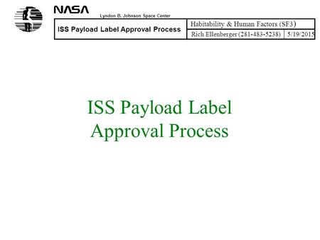 Lyndon B. Johnson Space Center ISS Payload Label Approval Process Habitability & Human Factors (SF3 ) Rich Ellenberger (281-483-5238)5/19/2015 ISS Payload.