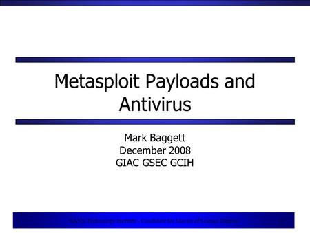 1 SANS Technology Institute - Candidate for Master of Science Degree 1 Metasploit Payloads and Antivirus Mark Baggett December 2008 GIAC GSEC GCIH.