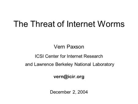 The Threat of Internet Worms Vern Paxson ICSI Center for Internet Research and Lawrence Berkeley National Laboratory December 2, 2004.