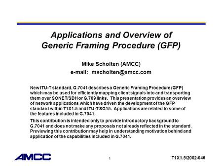 1 T1X1.5/2002-046 Applications and Overview of Generic Framing Procedure (GFP) Mike Scholten (AMCC)   New ITU-T standard, G.7041.