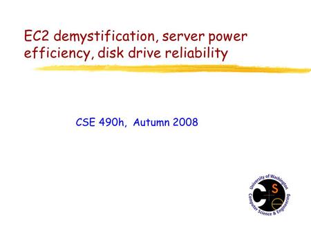 EC2 demystification, server power efficiency, disk drive reliability CSE 490h, Autumn 2008.