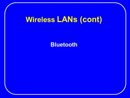 Wireless LANs (cont) Bluetooth. What Is Bluetooth? Personal Ad-hoc Networks Cable Replacement Landline Data/Voice Access Points.