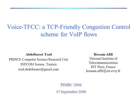 Voice-TFCC: a TCP-Friendly Congestion Control scheme for VoIP flows Abdelbasset Trad PRINCE Computer Science Research Unit INFCOM Sousse, Tunisia