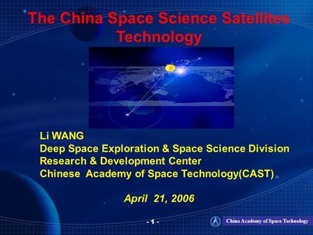 China Academy of Space Technology - 1 - The China Space Science Satellites Technology Li WANG Deep Space Exploration & Space Science Division Research.