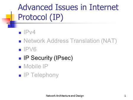 1 Network Architecture and Design Advanced Issues in Internet Protocol (IP) IPv4 Network Address Translation (NAT) IPV6 IP Security (IPsec) Mobile IP IP.
