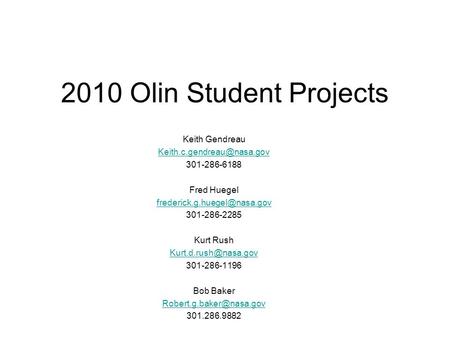 2010 Olin Student Projects Keith Gendreau 301-286-6188 Fred Huegel 301-286-2285 Kurt Rush