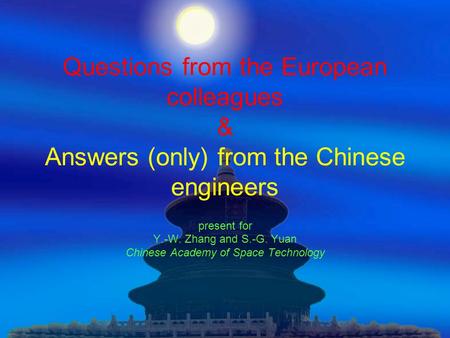 Questions from the European colleagues & Answers (only) from the Chinese engineers present for Y.-W. Zhang and S.-G. Yuan Chinese Academy of Space Technology.