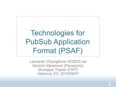 Technologies for PubSub Application Format (PSAF) Leonardo Chiariglione CEDEO.net Kenichi Nakamura (Panasonic) Giuseppe Tropea (CNIT) Valencia, ES, 2014/04/01.