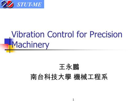 STUT-ME 1 Vibration Control for Precision Machinery 王永鵬 南台科技大學 機械工程系.
