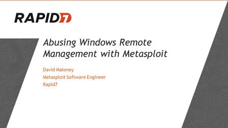 Abusing Windows Remote Management with Metasploit David Maloney Metasploit Software Engineer Rapid7.