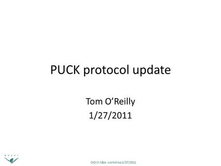 OOI CI S&A workshop 1/27/2011 PUCK protocol update Tom O’Reilly 1/27/2011.