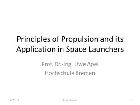 Principles of Propulsion and its Application in Space Launchers Prof. Dr.-Ing. Uwe Apel Hochschule Bremen 13.07.2012REVA Seminar1.