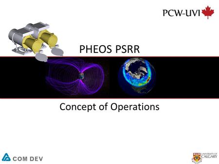 PHEOS PSRR Concept of Operations. 2 Scope The purpose of the PCW-UVI Concept of Operations (ConOps) is to communicate how mission systems will operate,