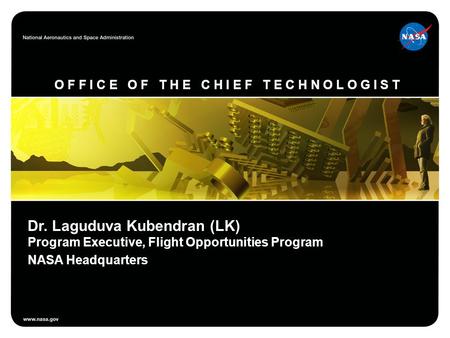 O F F I C E O F T H E C H I E F T E C H N O L O G I S T Dr. Laguduva Kubendran (LK) Program Executive, Flight Opportunities Program NASA Headquarters.