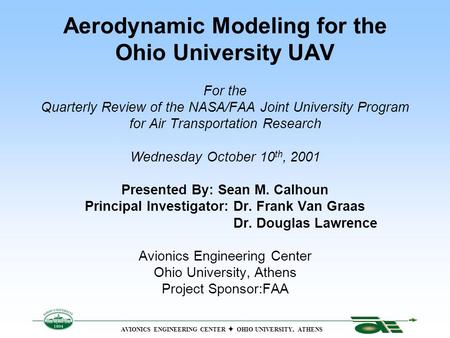 Aerodynamic Modeling for the Ohio University UAV For the Quarterly Review of the NASA/FAA Joint University Program for Air Transportation Research Wednesday.