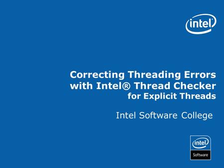 Correcting Threading Errors with Intel® Thread Checker for Explicit Threads Intel Software College.