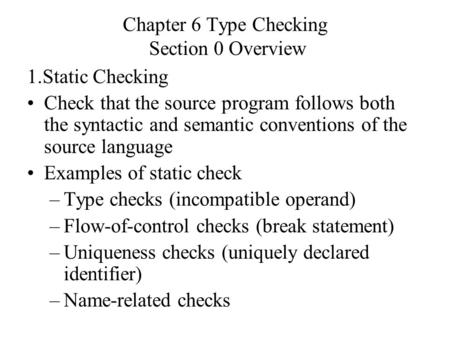 Chapter 6 Type Checking Section 0 Overview 1.Static Checking Check that the source program follows both the syntactic and semantic conventions of the source.