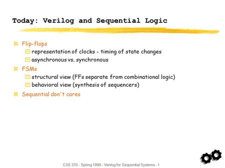 CSE 370 - Spring 1998 - Verilog for Sequential Systems - 1 Today: Verilog and Sequential Logic zFlip-flops yrepresentation of clocks - timing of state.