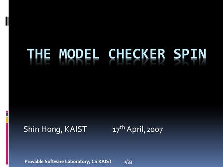 Shin Hong, KAIST17 th April,2007 1/33 Provable Software Laboratory, CS KAIST.