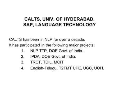 CALTS, UNIV. OF HYDERABAD. SAP, LANGUAGE TECHNOLOGY CALTS has been in NLP for over a decade. It has participated in the following major projects: 1. NLP-TTP,