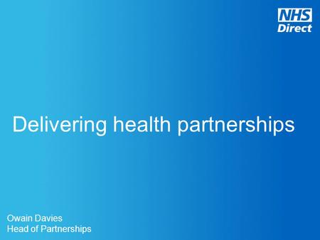 Delivering health partnerships Owain Davies Head of Partnerships.