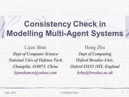 Sept. 2004 COMPSAC'2004 1 Consistency Check in Modelling Multi-Agent Systems Lijun ShanHong Zhu Dept of Computer Science Dept of Computing National Univ.of.