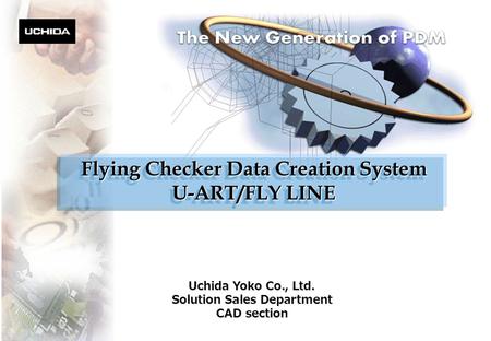 Uchida Yoko Co., Ltd. Solution Sales Department CAD section Flying Checker Data Creation System U-ART/FLY LINE Flying Checker Data Creation System U-ART/FLY.