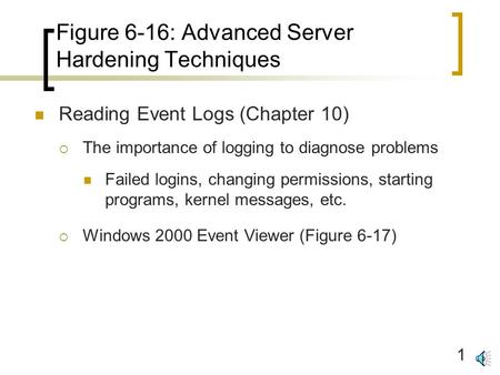 1 Figure 6-16: Advanced Server Hardening Techniques Reading Event Logs (Chapter 10)  The importance of logging to diagnose problems Failed logins, changing.