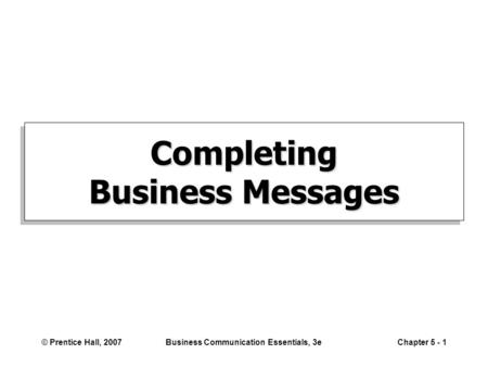© Prentice Hall, 2007Business Communication Essentials, 3eChapter 5 - 1 Completing Business Messages.
