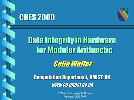 C. Walter, Data Integrity for Modular Arithmetic, CHES 2000 CHES 2000 Data Integrity in Hardware for Modular Arithmetic Colin Walter Computation Department,