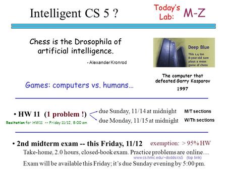 Intelligent CS 5 ? HW 11 (1 problem !) M/T sections W/Th sections due Sunday, 11/14 at midnight due Monday, 11/15 at midnight Recitation for HW11 -- Friday.