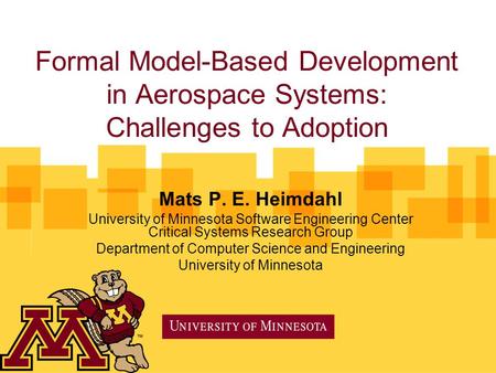 Formal Model-Based Development in Aerospace Systems: Challenges to Adoption Mats P. E. Heimdahl University of Minnesota Software Engineering Center Critical.