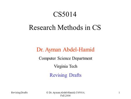 Revising Drafts© Dr. Ayman Abdel-Hamid, CS5014, Fall 2006 1 CS5014 Research Methods in CS Dr. Ayman Abdel-Hamid Computer Science Department Virginia Tech.