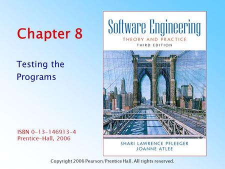 ISBN 0-13-146913-4 Prentice-Hall, 2006 Chapter 8 Testing the Programs Copyright 2006 Pearson/Prentice Hall. All rights reserved.