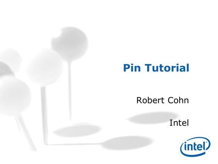 Pin Tutorial Robert Cohn Intel. Pin Tutorial Academia Sinica 2009 1 About Me Robert Cohn –Original author of Pin –Senior Principal Engineer at Intel –Ph.D.