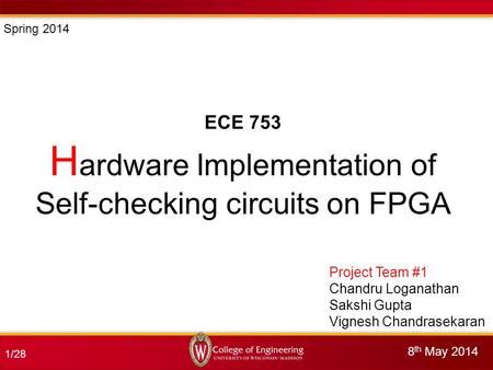 1/28 ECE 753 8 th May 2014 H ardware Implementation of Self-checking circuits on FPGA Project Team #1 Chandru Loganathan Sakshi Gupta Vignesh Chandrasekaran.