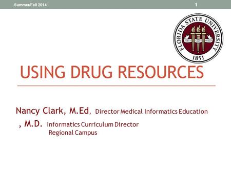 USING DRUG RESOURCES Nancy Clark, M.Ed, Director Medical Informatics Education, M.D. Informatics Curriculum Director Regional Campus Summer/Fall 2014 1.
