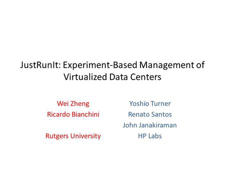 JustRunIt: Experiment-Based Management of Virtualized Data Centers Wei Zheng Ricardo Bianchini Rutgers University Yoshio Turner Renato Santos John Janakiraman.
