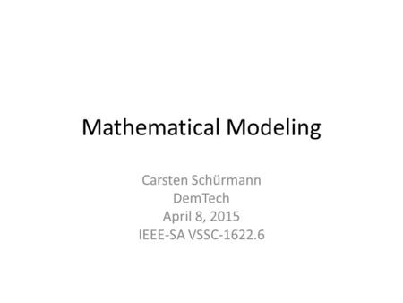 Mathematical Modeling Carsten Schürmann DemTech April 8, 2015 IEEE-SA VSSC-1622.6.