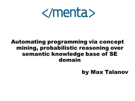 Automating programming via concept mining, probabilistic reasoning over semantic knowledge base of SE domain by Max Talanov.